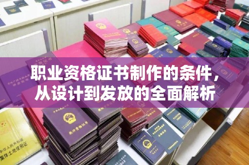 全椒职业资格证书制作的条件，从设计到发放的全面解析