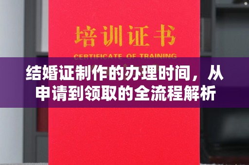 开江结婚证制作的办理时间，从申请到领取的全流程解析