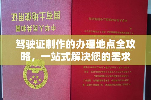 民众驾驶证制作的办理地点全攻略，一站式解决您的需求