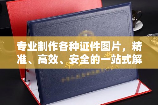 远安专业制作各种证件图片，精准、高效、安全的一站式解决方案