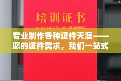 弥勒专业制作各种证件天涯——您的证件需求，我们一站式解决